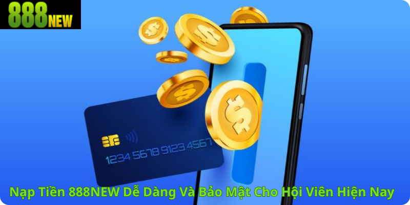 Nạp Tiền 888NEW Dễ Dàng Và Bảo Mật Cho Hội Viên