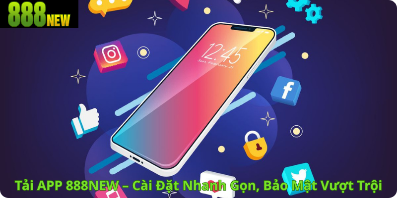 Tải APP 888NEW – Cài Đặt Nhanh Gọn, Bảo Mật Vượt Trội