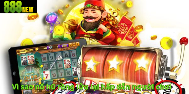 Vì sao nổ hũ rồng lửa lại hấp dẫn người chơi