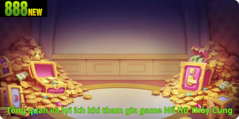 Tổng quan và lợi ích khi tham gia game Nổ Hũ Thủy Cung
