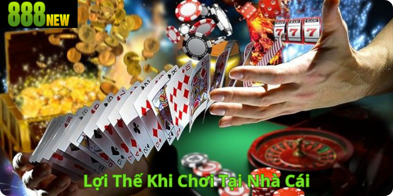 Lợi Thế Khi Chơi Tại Nhà Cái