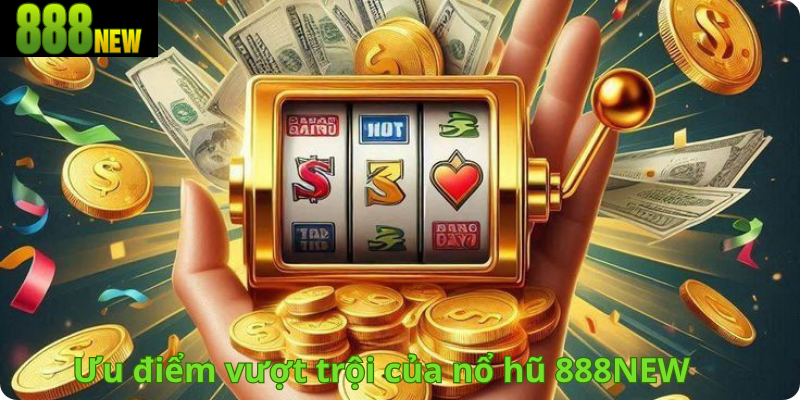 Ưu điểm vượt trội của nổ hũ 888NEW