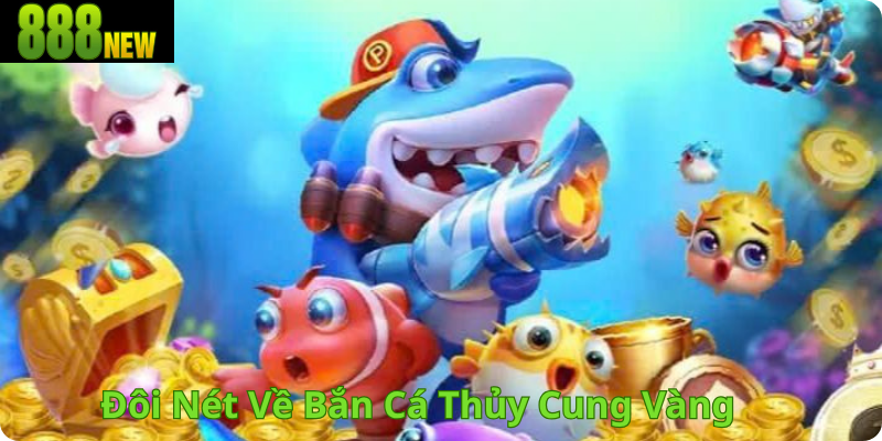 Đôi Nét Về Bắn Cá Thủy Cung Vàng