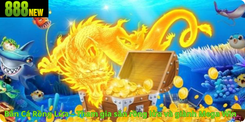Bắn Cá Rồng Lửa – Tham gia săn rồng lửa và giành Mega Win