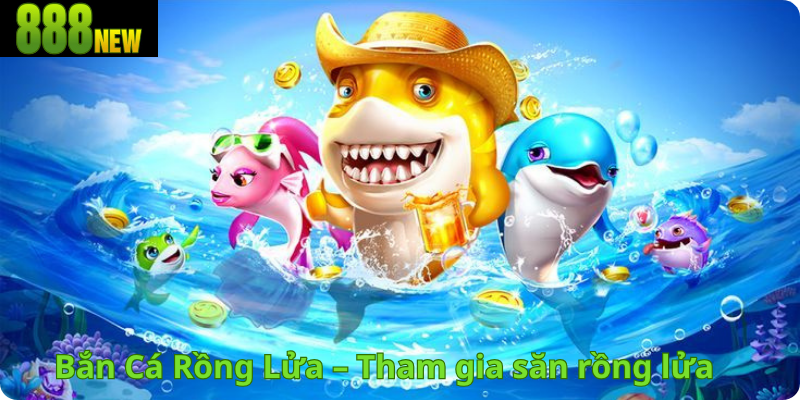 Bắn Cá Rồng Lửa – Tham gia săn rồng lửa