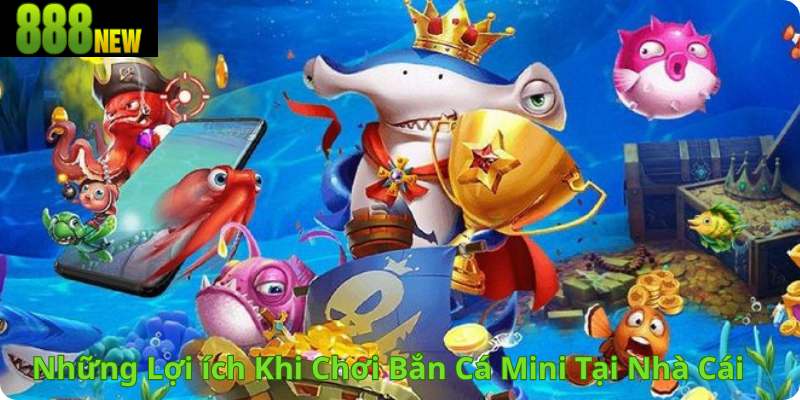 Những Lợi ích Khi Chơi Bắn Cá Mini Tại Nhà Cái