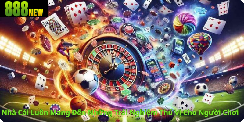 Nhà Cái Luôn Mang Đến Những Trải Nghiệm Thú Vị Cho Người Chơi