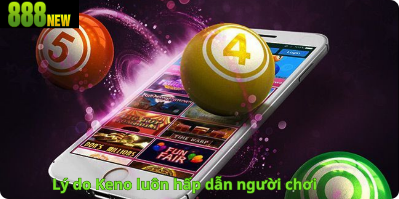 Lý do Keno luôn hấp dẫn người chơi