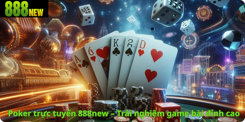 Poker trực tuyến 888new – Trải nghiệm game bài đỉnh cao