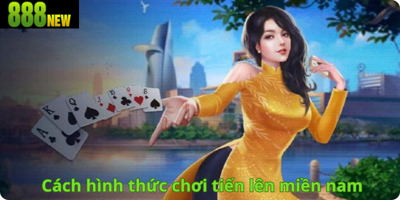 Cách hình thức chơi  tiến lên miền namv